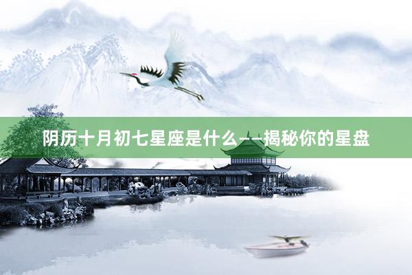 阴历十月初七星座是什么——揭秘你的星盘