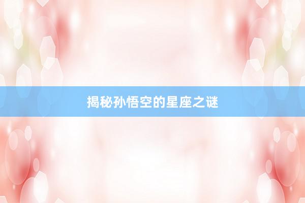 揭秘孙悟空的星座之谜